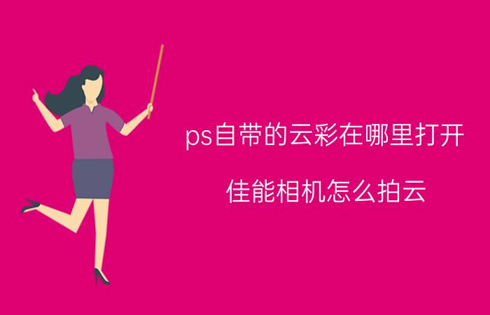 ps自带的云彩在哪里打开 佳能相机怎么拍云？